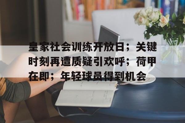 开运在线赛事平台-皇家社会训练开放日；关键时刻再遭质疑引欢呼；荷甲在即；年轻球员得到机会的简单介绍